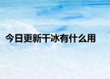 今日更新干冰有什么用