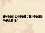 金标蚝油 上等蚝油（金标蚝油是不是食用油）