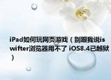iPad如何玩网页游戏（别跟我说iswifter浏览器用不了 iOS8.4已越狱）