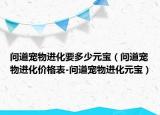 问道宠物进化要多少元宝（问道宠物进化价格表-问道宠物进化元宝）