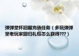 弹弹堂怀旧服充值任务（多玩弹弹堂老玩家回归礼包怎么获得???）