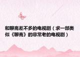 和聊斋差不多的电视剧（求一部类似《聊斋》的非常老的电视剧）