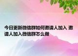今日更新微信群如何邀请人加入 邀请人加入微信群怎么做