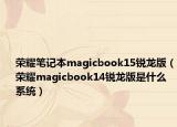 荣耀笔记本magicbook15锐龙版（荣耀magicbook14锐龙版是什么系统）