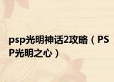 psp光明神话2攻略（PSP光明之心）