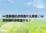 lol重新随机进程是什么原因（lol重新随机进程是什么）