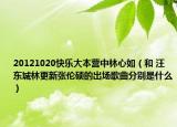 20121020快乐大本营中林心如（和 汪东城林更新张伦硕的出场歌曲分别是什么）