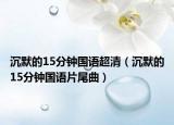 沉默的15分钟国语超清（沉默的15分钟国语片尾曲）
