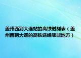 盖州西到大连站的高铁时刻表（盖州西到大连的高铁途经哪些地方）