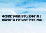 中国银行手机银行怎么交手机费（中国银行网上银行怎么交手机费啊）