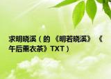 求明晓溪（的 《明若晓溪》 《午后薰衣茶》TXT）