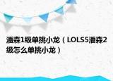 潘森1级单挑小龙（LOLS5潘森2级怎么单挑小龙）