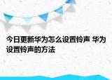 今日更新华为怎么设置铃声 华为设置铃声的方法