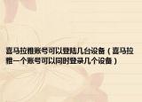 喜马拉雅账号可以登陆几台设备（喜马拉雅一个账号可以同时登录几个设备）