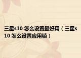 三星s10 怎么设置最好用（三星s10 怎么设置应用锁）