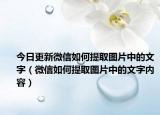 今日更新微信如何提取图片中的文字（微信如何提取图片中的文字内容）