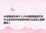 lol初始金币多少（LOL中的初始金币为什么设定为500这其中有什么设定上的奥秘吗）