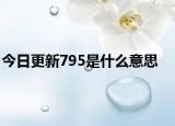 今日更新795是什么意思