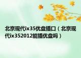 北京现代ix35优盘插口（北京现代ix352012能插优盘吗）