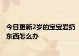 今日更新2岁的宝宝爱扔东西怎么办