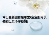 今日更新股骨是哪里(宝宝股骨长偏短以后个子矮吗)