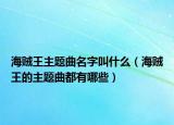 海贼王主题曲名字叫什么（海贼王的主题曲都有哪些）