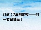 灯谜（7清明前夜——打一节日食品）