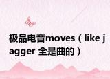 极品电音moves（like jagger 全是曲的）