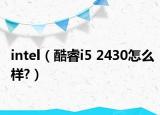 intel（酷睿i5 2430怎么样?）