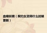 血瞳妖娆（契约女灵师什么时候更新）