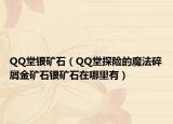 QQ堂银矿石（QQ堂探险的魔法碎屑金矿石银矿石在哪里有）