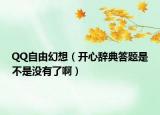 QQ自由幻想（开心辞典答题是不是没有了啊）