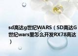 sd高达g世纪WARS（SD高达G世纪wars里怎么开发RX78高达）