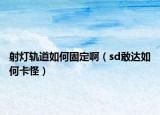 射灯轨道如何固定啊（sd敢达如何卡怪）
