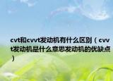 cvt和cvvt发动机有什么区别（cvvt发动机是什么意思发动机的优缺点）