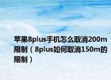 苹果8plus手机怎么取消200m限制（8plus如何取消150m的限制）