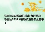 马自达323发动机抖动,有时无力（马自达3231.6发动机没劲怎么回事）