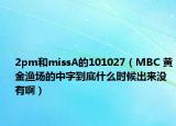 2pm和missA的101027（MBC 黄金渔场的中字到底什么时候出来没有啊）