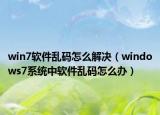 win7软件乱码怎么解决（windows7系统中软件乱码怎么办）