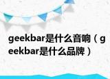 geekbar是什么音响（geekbar是什么品牌）