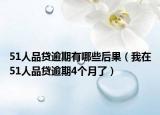 51人品贷逾期有哪些后果（我在51人品贷逾期4个月了）