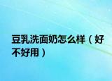 豆乳洗面奶怎么样（好不好用）