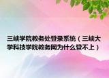 三峡学院教务处登录系统（三峡大学科技学院教务网为什么登不上）