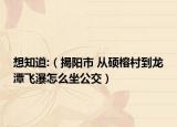 想知道:（揭阳市 从硕榕村到龙潭飞瀑怎么坐公交）