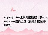 superjunior上认哥的期数（求superjunior成员上过《我结》的全部期数）