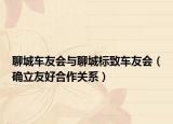 聊城车友会与聊城标致车友会（确立友好合作关系）