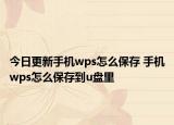 今日更新手机wps怎么保存 手机wps怎么保存到u盘里