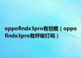 oppofindx3pro有划痕（oppofindx3pro有呼吸灯吗）