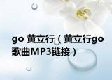 go 黄立行（黄立行go歌曲MP3链接）