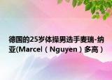 德国的25岁体操男选手麦瑞-纳亚(Marcel（Nguyen）多高）